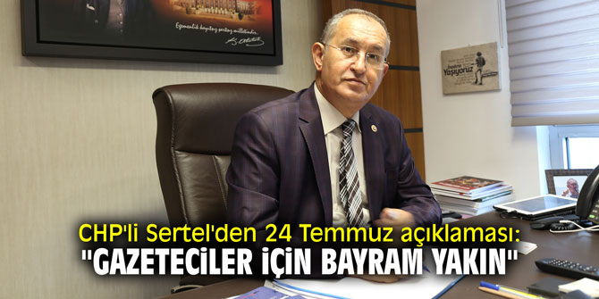 CHP'li Sertel'den 24 Temmuz açıklaması: "Gazeteciler için bayram yakın"
