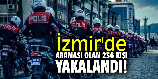İzmir'de araması olan 236 kişi yakalandı!