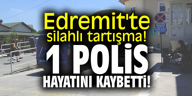 Edremit'te silahlı tartışma! 1 polis hayatını kaybetti!