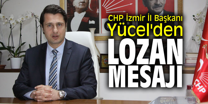 CHP İzmir İl Başkanı Yücel'den Lozan mesajı