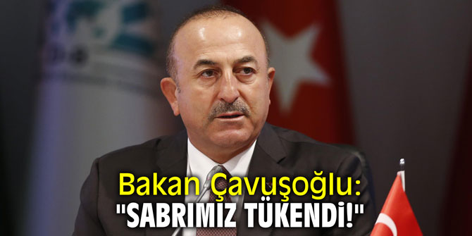 Bakan Çavuşoğlu'ndan rest! "Sabrımız tükendi!"