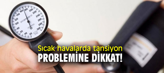 Sıcak havalarda tansiyon problemine dikkat!