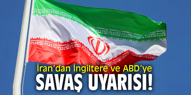 İran’dan İngiltere ve ABD’ye savaş uyarısı!