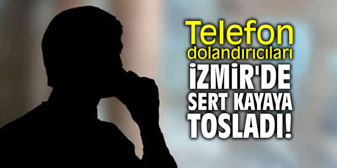 Telefon dolandırıcıları İzmir'de sert kayaya tosladı!