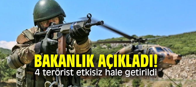 Bakanlık açıkladı! 4 terörist etkisiz hale getirildi