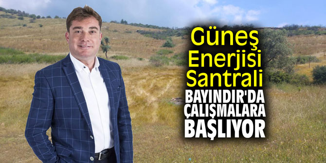 Güneş Enerjisi Santrali Bayındır'da çalışmalara başlıyor