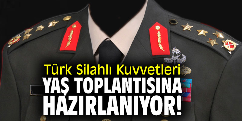 Türk Silahlı Kuvvetleri, YAŞ toplantısına hazırlanıyor!