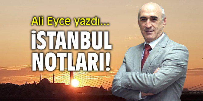 "İstanbul notları!" Ali Eyce yazdı...