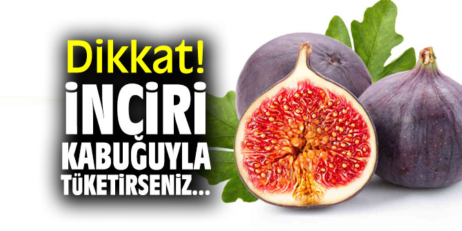 Dikkat! İnciri kabuğuyla tüketirseniz...