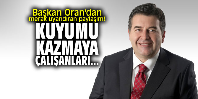 Başkan Oran'dan merak uyandıran paylaşım! "Kuyumu kazmaya çalışanları..."