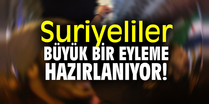 Suriyeliler büyük bir eyleme hazırlanıyor!
