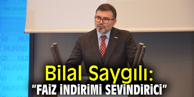 Bilal Saygılı: "Faiz indirimi sevindirici"