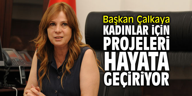 Başkan Çalkaya kadınlar için projeleri hayata geçiriyor