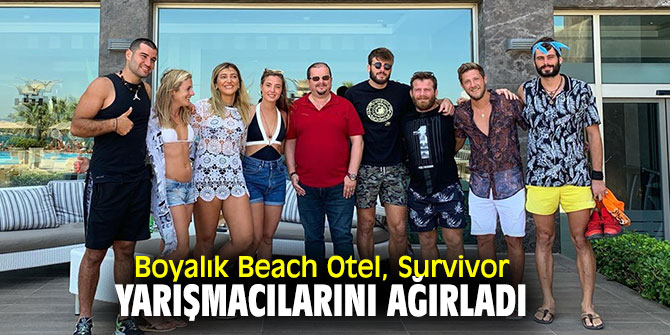 Survivor yarışmacıları, Boyalık Beach Otel'e misafir oldu!
