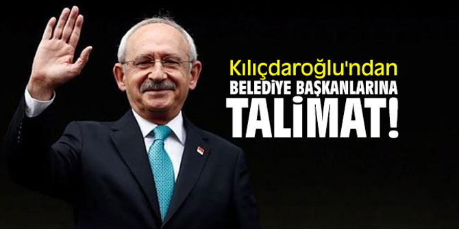 Kılıçdaroğlu'ndan belediye başkanlarına talimat!