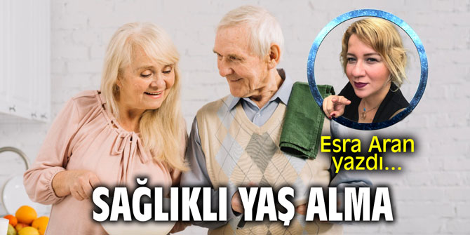 "SAĞLIKLI YAŞ ALMA" Esra Aran yazdı...