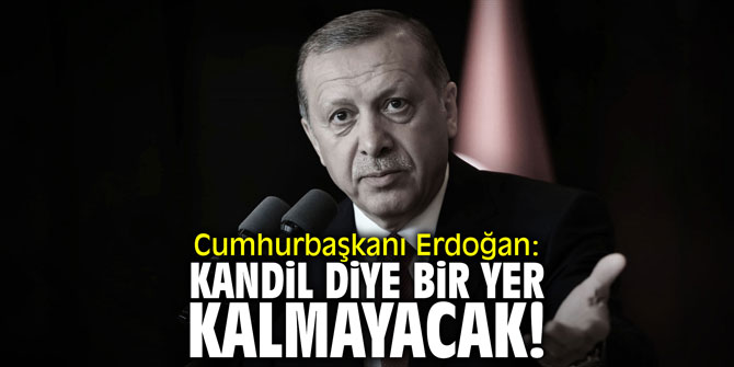 Cumhurbaşkanı Erdoğan: "Kandil diye bir yer kalmayacak"
