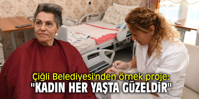 Çiğli Belediyesi'nden örnek proje: "Kadın her yaşta güzeldir"