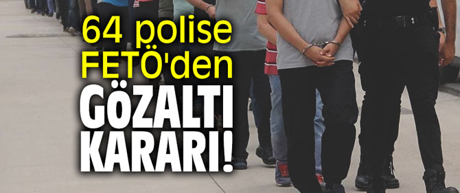 64 polise FETÖ'den gözaltı kararı!
