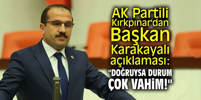 AK Partili Kırkpınar'dan Başkan Karakayalı açıklaması: "Doğruysa durum çok vahim!"