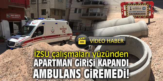 İZSU çalışmaları yüzünden apartman girişi kapandı; ambulans giremedi