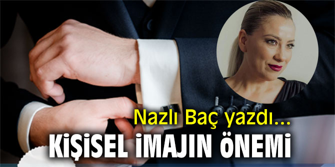 "Kişisel imajın önemi" Nazlı Baç yazdı...