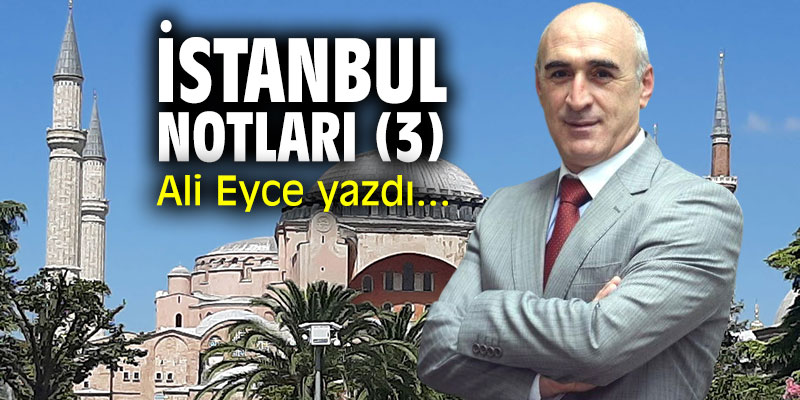 "İstanbul Notları (3)" Ali Eyce yazdı...