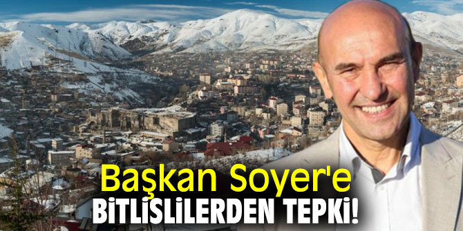 Başkan Soyer'e Bitlislilerden tepki!