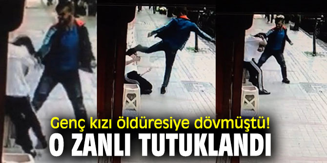 Genç kızı öldüresiye dövmüştü! O zanlı tutuklandı