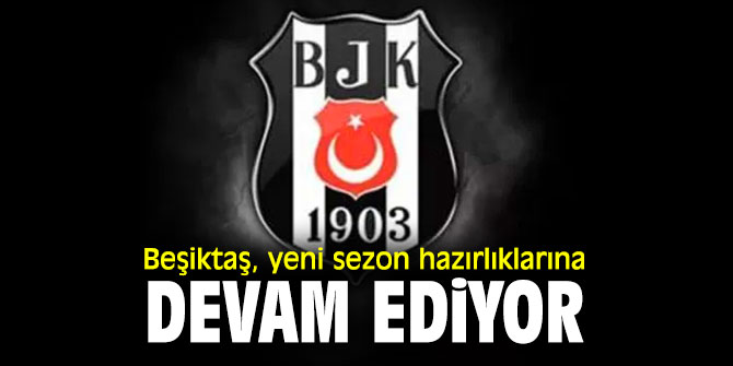 Beşiktaş, yeni sezon hazırlıklarına devam ediyor