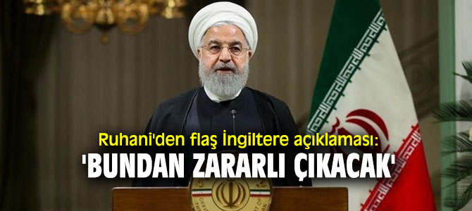 Ruhani'den flaş İngiltere açıklaması: 'Bundan zararlı çıkacak'