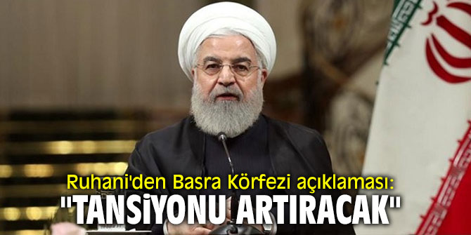 Ruhani'den  Basra Körfezi açıklaması: "Tansiyonu artıracak"