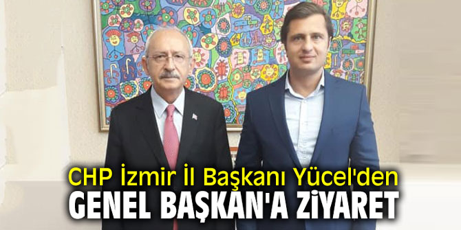 CHP İzmir İl Başkanı Yücel'den Genel Başkan'a ziyaret
