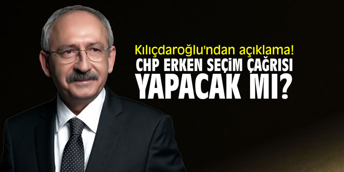CHP, erken seçim çağrısı yapacak mı? Kılıçdaroğlu'ndan açıklama!