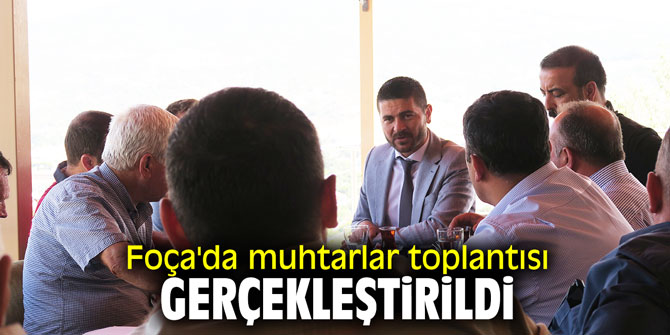 Foça'da muhtarlar toplantısı gerçekleştirildi
