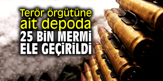 Terör örgütüne ait depoda 25 bin mermi ele geçirildi
