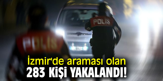 İzmir'de araması olan 283 kişi yakalandı!