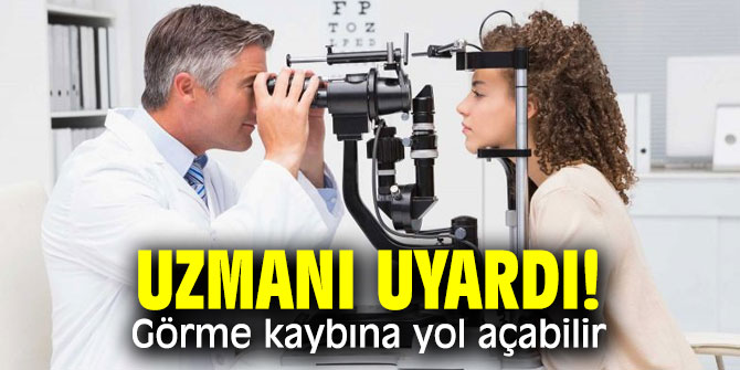 Uzmanı uyardı! Bunlar Görme kaybına yol açabilir 