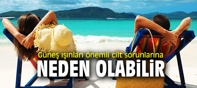 Uzmanı uyardı! Güneş ışınları önemli cilt sorunlarına neden olabilir