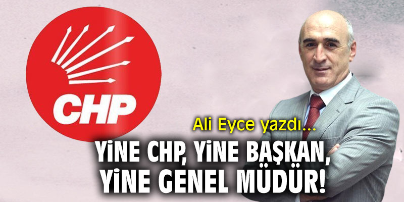 "Yine CHP, yine başkan, yine Genel Müdür!" Ali Eyce yazdı...