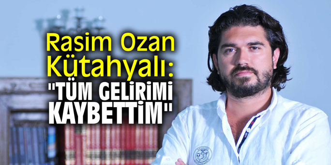 Rasim Ozan Kütahyalı: "Tüm gelirimi kaybettim"