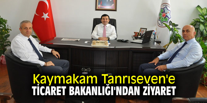 Kaymakam Tanrıseven'e Ticaret Bakanlığı'ndan ziyaret