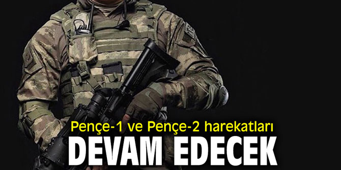 Pençe-1 ve Pençe-2 harekatları devam edecek