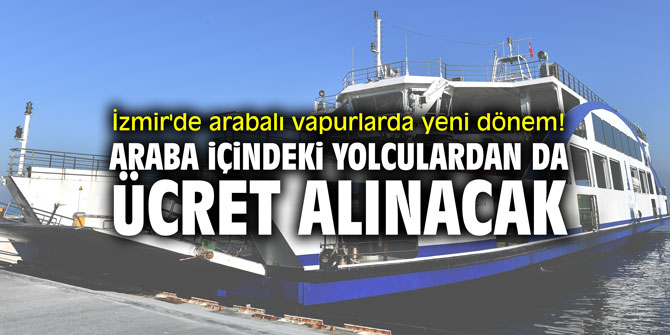 İzmir'de arabalı vapurlarda yeni dönem! Araba içindeki yolculardan da ücret alınacak