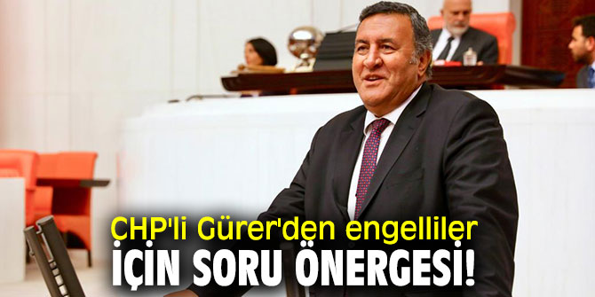 CHP'li Gürer'den engelliler için soru önergesi!