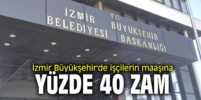İzmir Büyükşehir'de işçilerin maaşına yüzde 40 zam