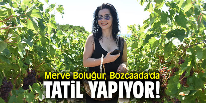 Merve Boluğur, Bozcaada'da tatil yapıyor!