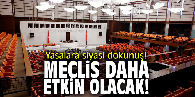 Yasalara siyasi dokunuş! Meclis’in etkinliği artırılacak