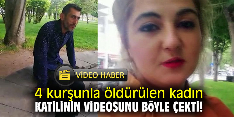 4 kurşunla öldürülen kadın katilinin videosunu böyle çekti!