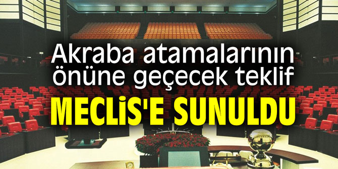 Akraba atamalarının önüne geçecek teklif Meclis'e sundu